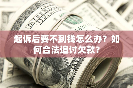 济南起诉后要不到钱怎么办？如何合法追讨欠款？