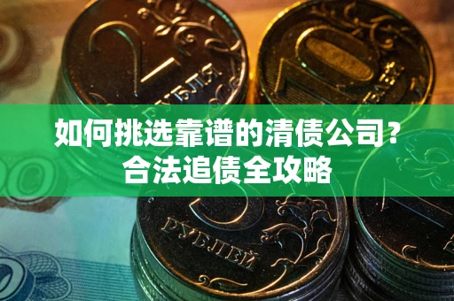 济南如何挑选靠谱的清债公司？合法追债全攻略