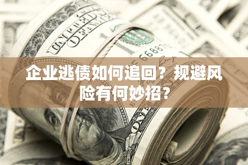济南企业逃债如何追回？规避风险有何妙招？