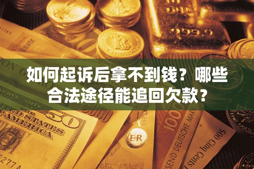 济南如何起诉后拿不到钱？哪些合法途径能追回欠款？