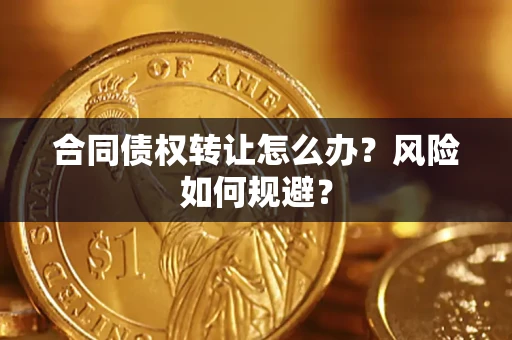 济南合同债权转让怎么办？风险如何规避？