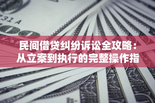 济南民间借贷纠纷诉讼全攻略：从立案到执行的完整操作指南