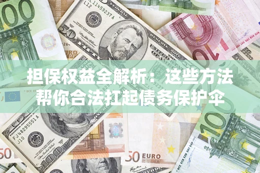 济南担保权益全解析：这些方法帮你合法扛起债务保护伞