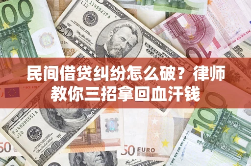 济南民间借贷纠纷怎么破？律师教你三招拿回血汗钱