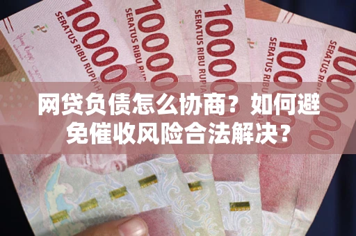 济南网贷负债怎么协商？如何避免催收风险合法解决？