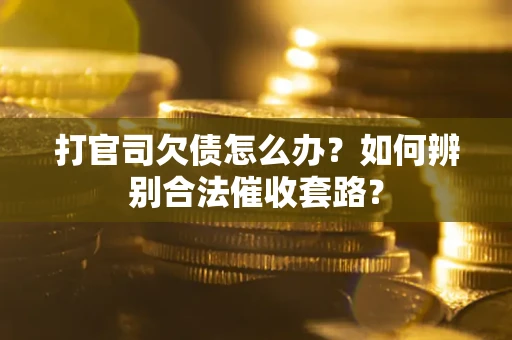 济南打官司欠债怎么办？如何辨别合法催收套路？