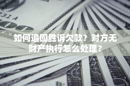 济南如何追回胜诉欠款？对方无财产执行怎么处理？