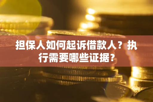 济南担保人如何起诉借款人？执行需要哪些证据？
