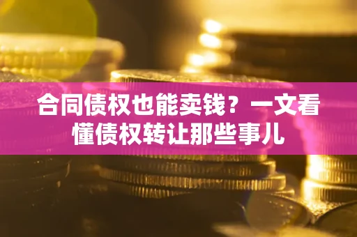 济南合同债权也能卖钱？一文看懂债权转让那些事儿