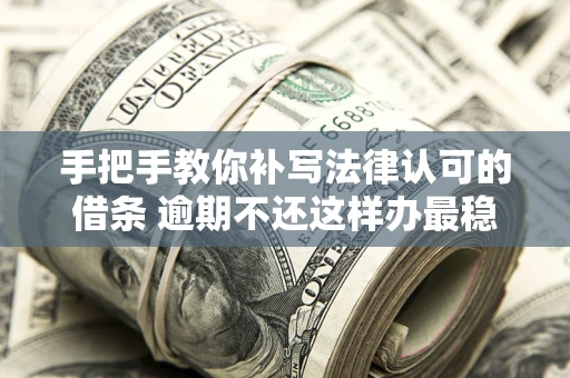 济南手把手教你补写法律认可的借条 逾期不还这样办最稳妥