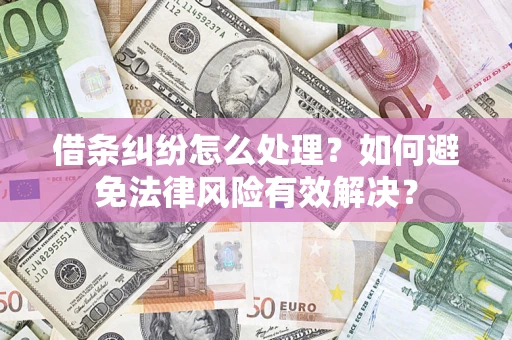 济南借条纠纷怎么处理？如何避免法律风险有效解决？
