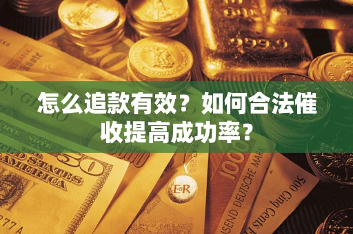 济南怎么追款有效？如何合法催收提高成功率？