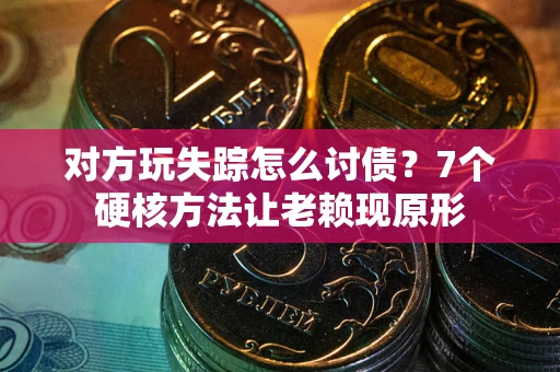 济南对方玩失踪怎么讨债？7个硬核方法让老赖现原形