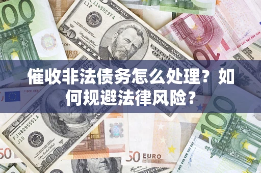 济南催收非法债务怎么处理？如何规避法律风险？