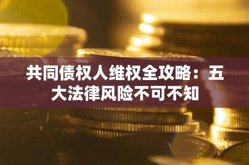 济南共同债权人维权全攻略：五大法律风险不可不知