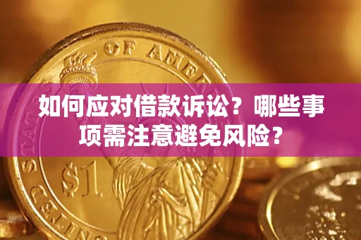 济南如何应对借款诉讼？哪些事项需注意避免风险？