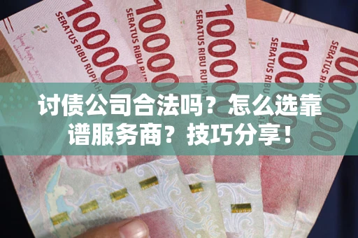 济南讨债公司合法吗？怎么选靠谱服务商？技巧分享！