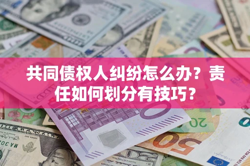 济南共同债权人纠纷怎么办？责任如何划分有技巧？