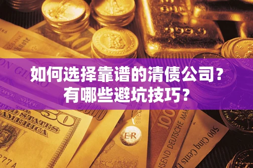 济南如何选择靠谱的清债公司？有哪些避坑技巧？