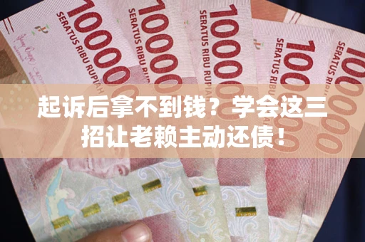 济南起诉后拿不到钱？学会这三招让老赖主动还债！