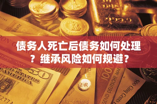 济南债务人死亡后债务如何处理？继承风险如何规避？