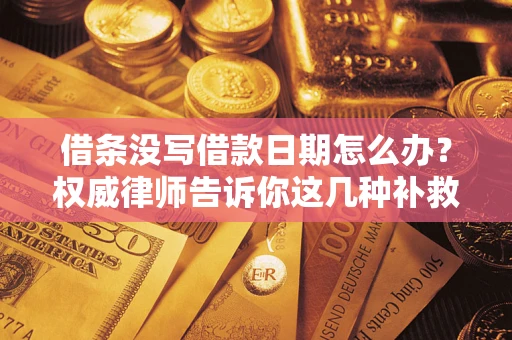 济南借条没写借款日期怎么办？权威律师告诉你这几种补救方法！