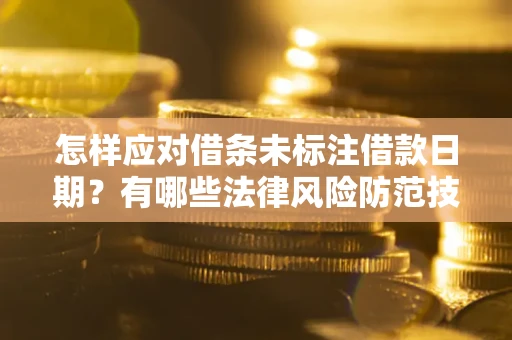 济南怎样应对借条未标注借款日期？有哪些法律风险防范技巧？