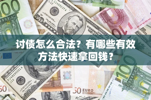 济南讨债怎么合法？有哪些有效方法快速拿回钱？