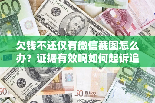 济南欠钱不还仅有微信截图怎么办？证据有效吗如何起诉追回欠款？