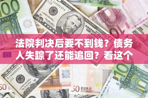 济南法院判决后要不到钱？债务人失踪了还能追回？看这个方法！