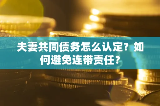 济南夫妻共同债务怎么认定？如何避免连带责任？