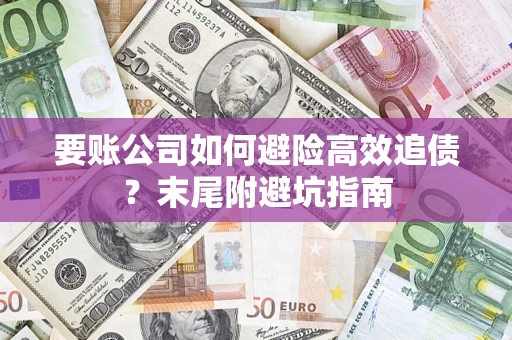 济南要账公司如何避险高效追债？末尾附避坑指南