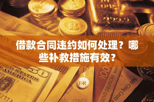 济南借款合同违约如何处理？哪些补救措施有效？