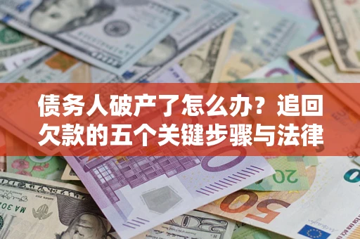 济南债务人破产了怎么办？追回欠款的五个关键步骤与法律策略