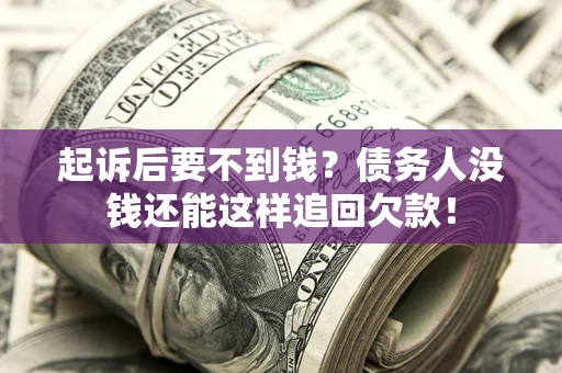 济南起诉后要不到钱？债务人没钱还能这样追回欠款！