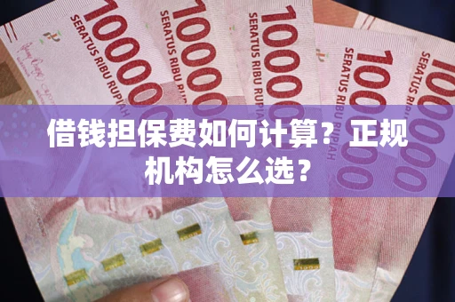济南借钱担保费如何计算？正规机构怎么选？