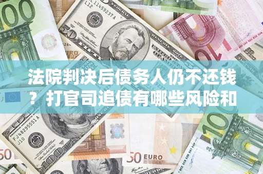 济南法院判决后债务人仍不还钱？打官司追债有哪些风险和技巧？