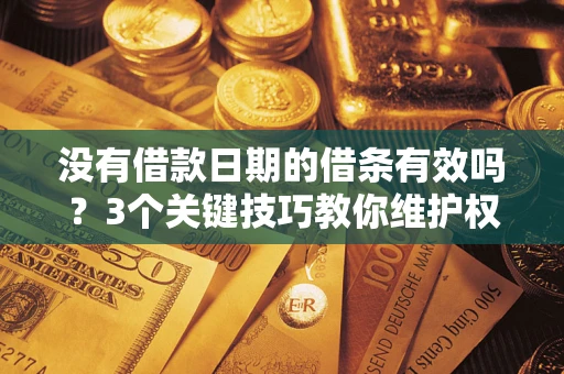 济南没有借款日期的借条有效吗？3个关键技巧教你维护权益