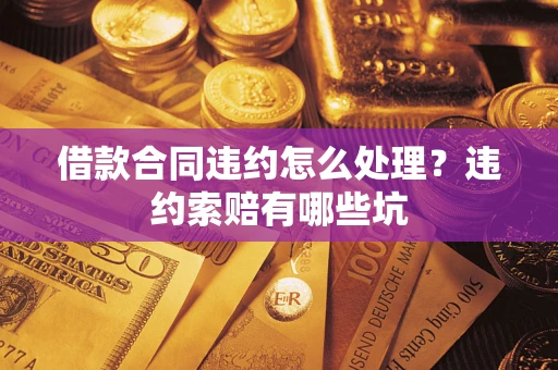 济南借款合同违约怎么处理？违约索赔有哪些坑