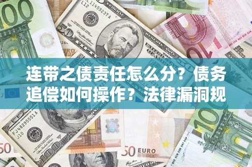 济南连带之债责任怎么分？债务追偿如何操作？法律漏洞规避指南