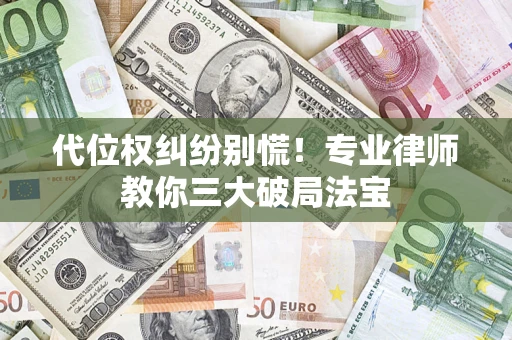 济南代位权纠纷别慌！专业律师教你三大破局法宝
