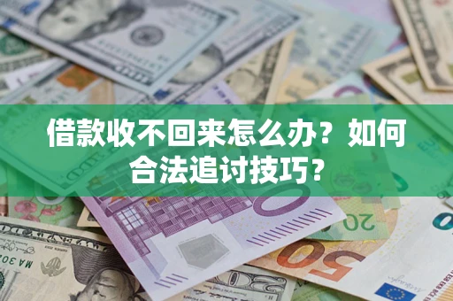 济南借款收不回来怎么办？如何合法追讨技巧？