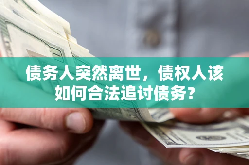 济南债务人突然离世，债权人该如何合法追讨债务？