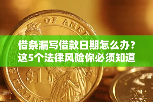 济南借条漏写借款日期怎么办？这5个法律风险你必须知道