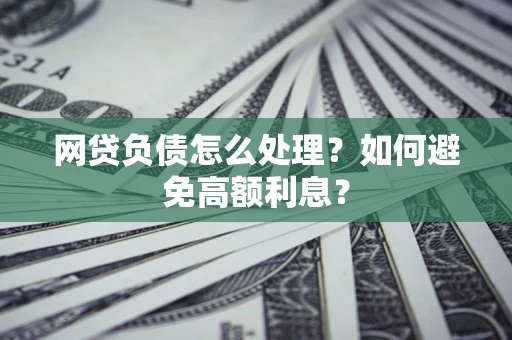 济南网贷负债怎么处理？如何避免高额利息？