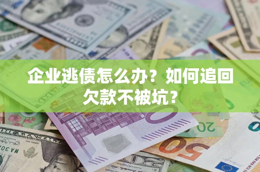 济南企业逃债怎么办？如何追回欠款不被坑？