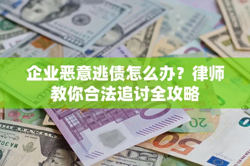 济南企业恶意逃债怎么办？律师教你合法追讨全攻略