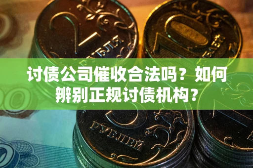 济南讨债公司催收合法吗？如何辨别正规讨债机构？