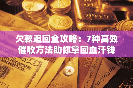 济南欠款追回全攻略：7种高效催收方法助你拿回血汗钱