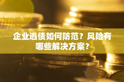 济南企业逃债如何防范？风险有哪些解决方案？
